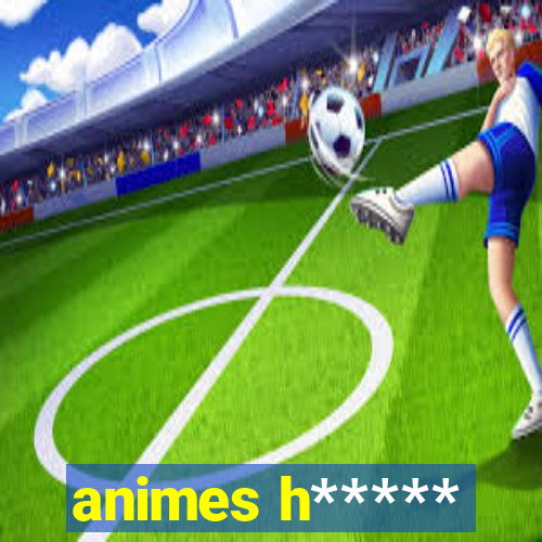 animes h*****
